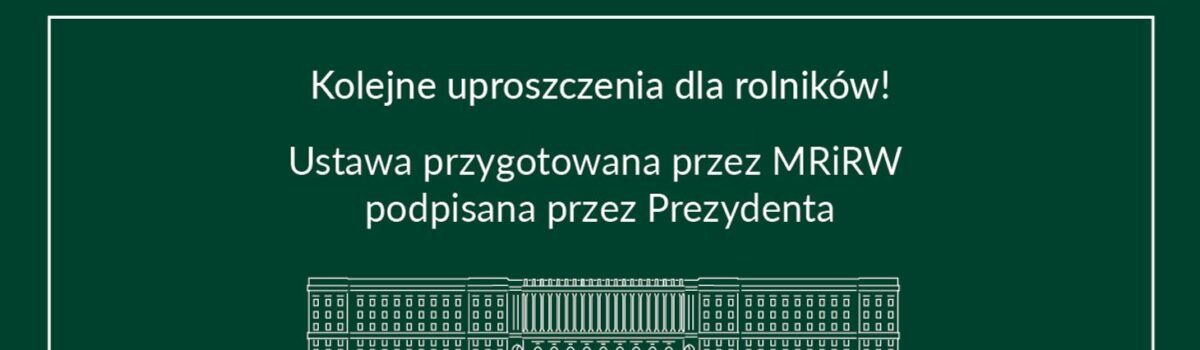 Kolejne uproszczenia dla rolników. Ustawa przygotowana przez MRiRW podpisana przez Prezydenta