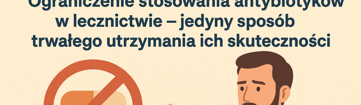 Ograniczenie stosowania antybiotyków w lecznictwie– jedyny sposób trwałego utrzymania ich skuteczności